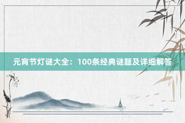 元宵节灯谜大全：100条经典谜题及详细解答